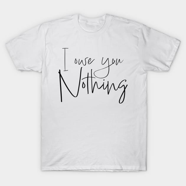 I owe you nothing T-Shirt by Think Beyond Color